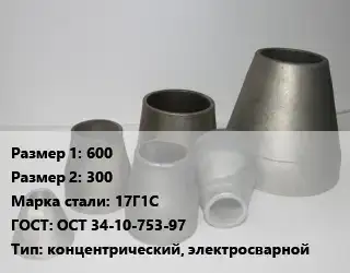 Переход стальной 600х300 Марка: 17Г1С ГОСТ: ОСТ 34-10-753-97 концентрический, электросварной